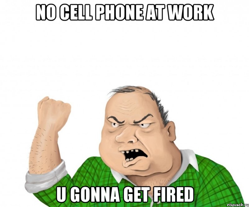 No CELL PHONE at work U gonna get fired, Мем мужик