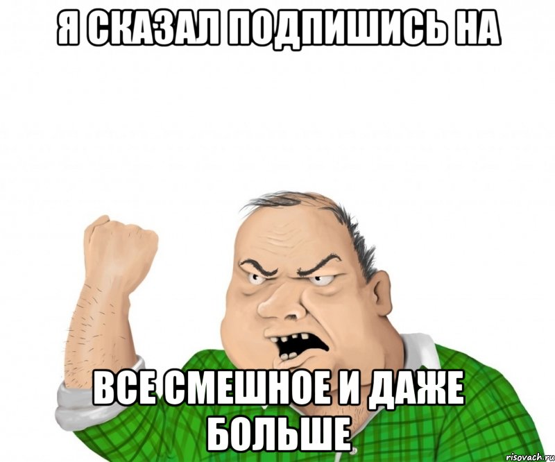 я сказал подпишись на все смешное и даже больше, Мем мужик