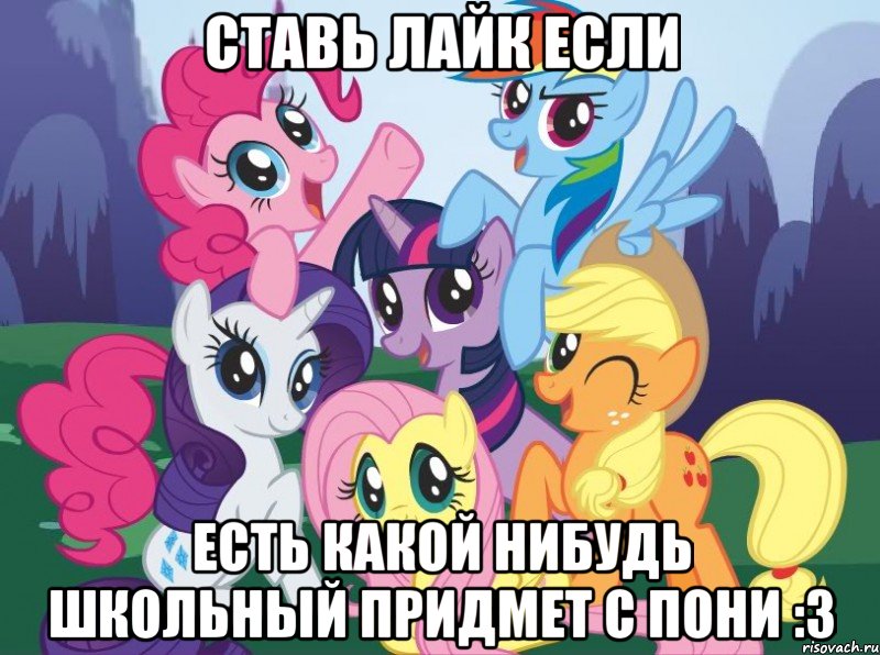 СТАВЬ ЛАЙК ЕСЛИ ЕСТЬ КАКОЙ НИБУДЬ ШКОЛЬНЫЙ ПРИДМЕТ С ПОНИ :3, Мем My little pony