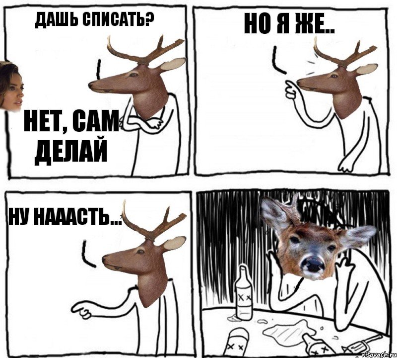 Дашь списать? Нет, сам делай Но я же.. Ну нааасть...