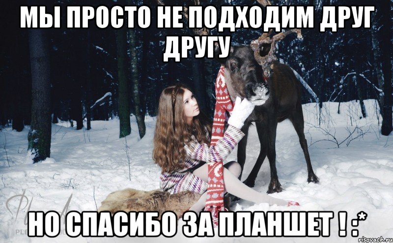 Мы просто не подходим друг другу Но спасибо за планшет ! :*, Мем Наивный олень с девушкой