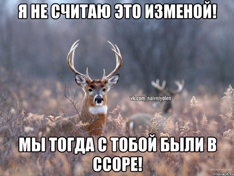 Я не считаю это изменой! мы тогда с тобой были в ссоре!, Мем   Наивный олень