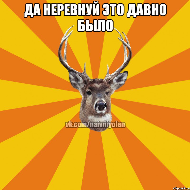 да неревнуй это давно было , Мем Наивный Олень вк