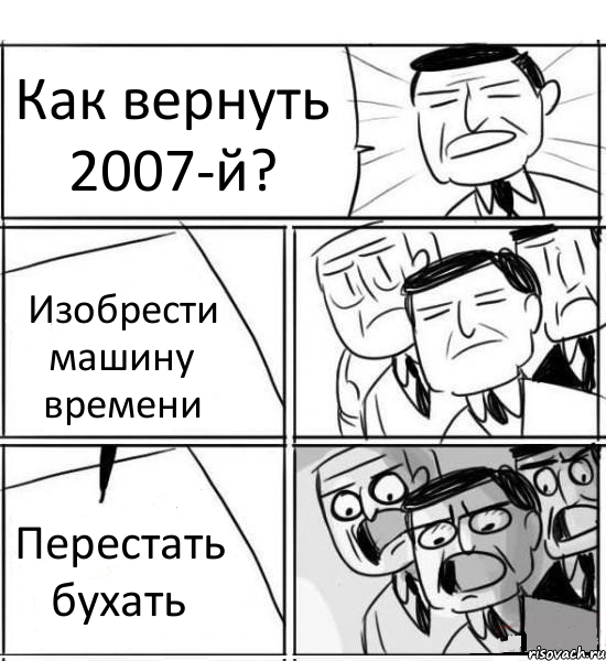 Как вернуть 2007-й? Изобрести машину времени Перестать бухать, Комикс нам нужна новая идея