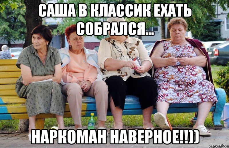 Саша в Классик ехать собрался... Наркоман наверное!!))