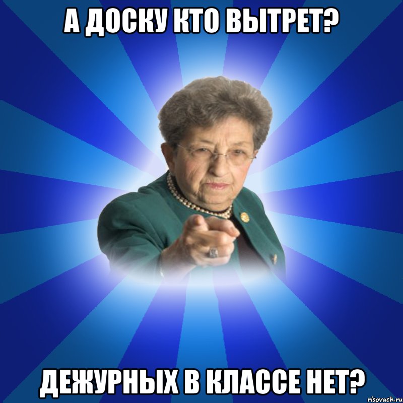 А доску кто вытрет? Дежурных в классе нет?, Мем Наталья Ивановна