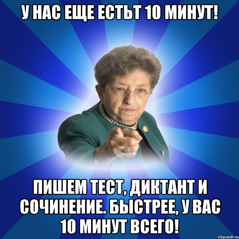 У нас еще естьт 10 минут! Пишем тест, диктант и сочинение. Быстрее, у вас 10 минут всего!