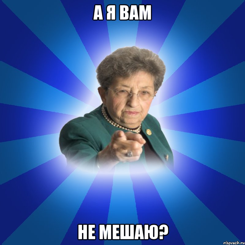 а Я вам не мешаю?