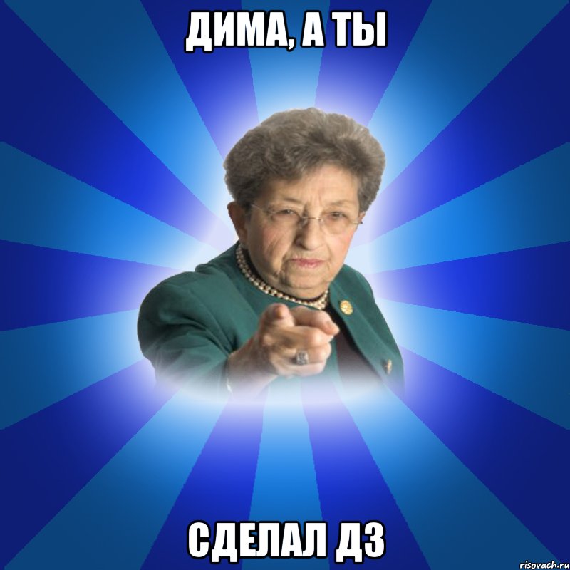 ДИМА, А ТЫ СДЕЛАЛ ДЗ