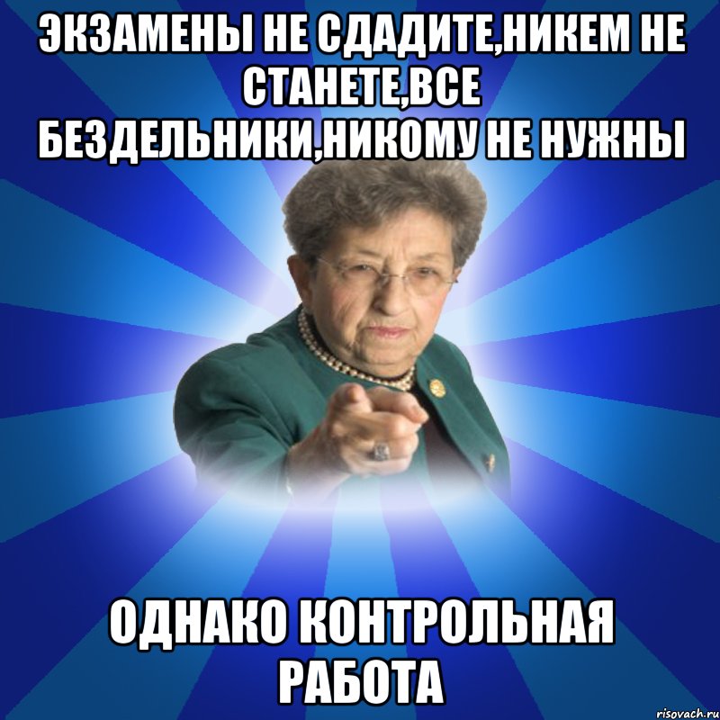 Экзамены не сдадите,никем не станете,все бездельники,никому не нужны Однако контрольная работа