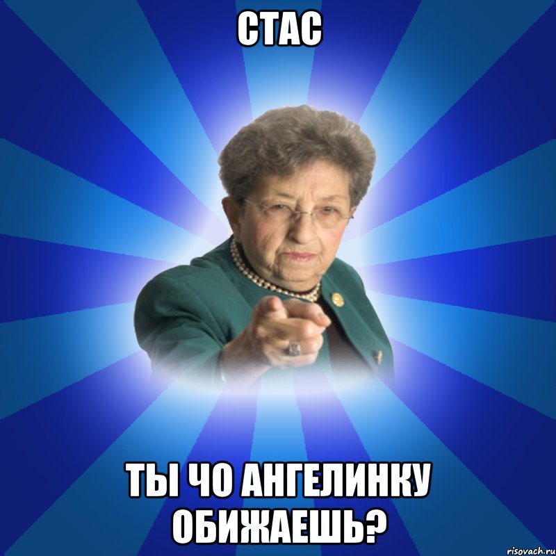 Стас Ты чо Ангелинку обижаешь?