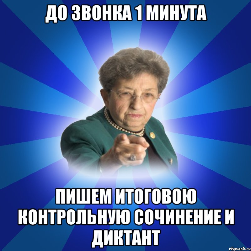 до звонка 1 минута пишем итоговою контрольную сочинение и диктант, Мем Наталья Ивановна