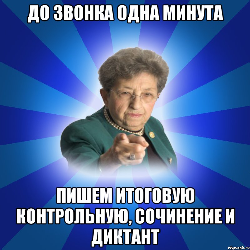 до звонка одна минута пишем итоговую контрольную, сочинение и диктант, Мем Наталья Ивановна