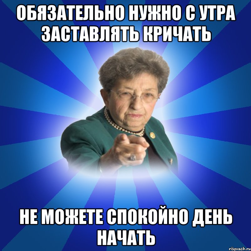 Обязательно нужно с утра заставлять кричать не можете спокойно день начать, Мем Наталья Ивановна