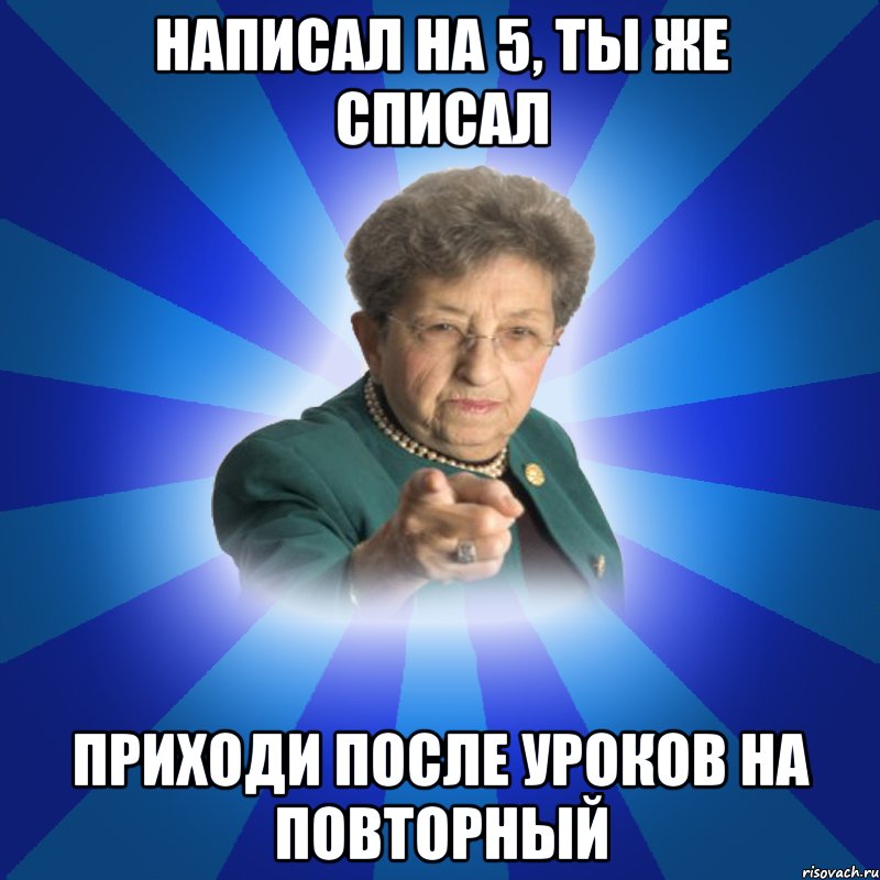 Написал на 5, ты же списал Приходи после уроков на повторный, Мем Наталья Ивановна