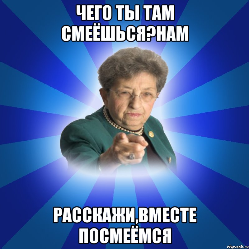 Чего ты там смеёшься?Нам Расскажи,вместе посмеёмся, Мем Наталья Ивановна