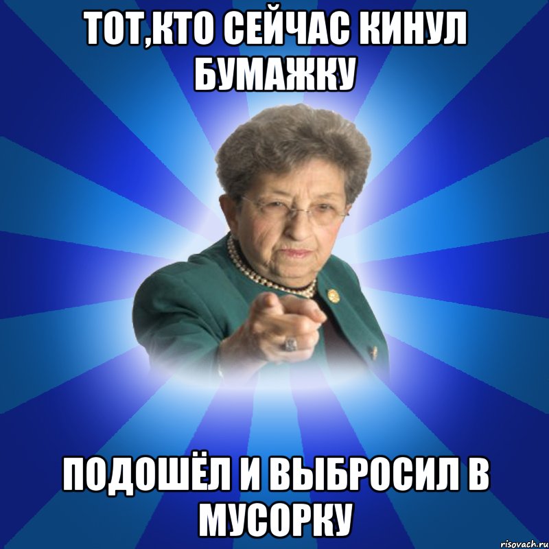 Тот,кто сейчас кинул бумажку Подошёл и выбросил в мусорку, Мем Наталья Ивановна