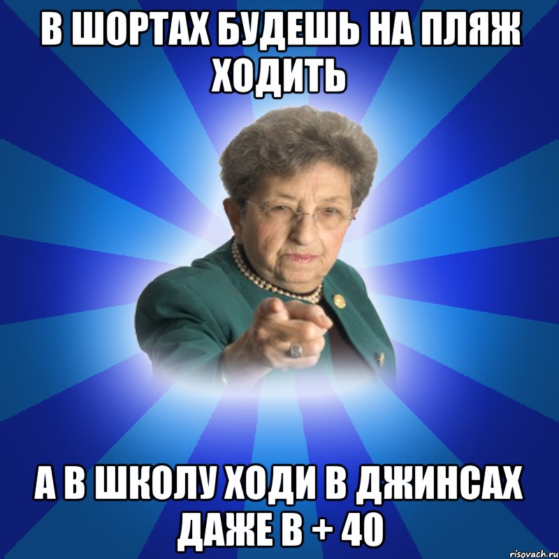 в шортах будешь на пляж ходить а в школу ходи в джинсах даже в + 40, Мем Наталья Ивановна