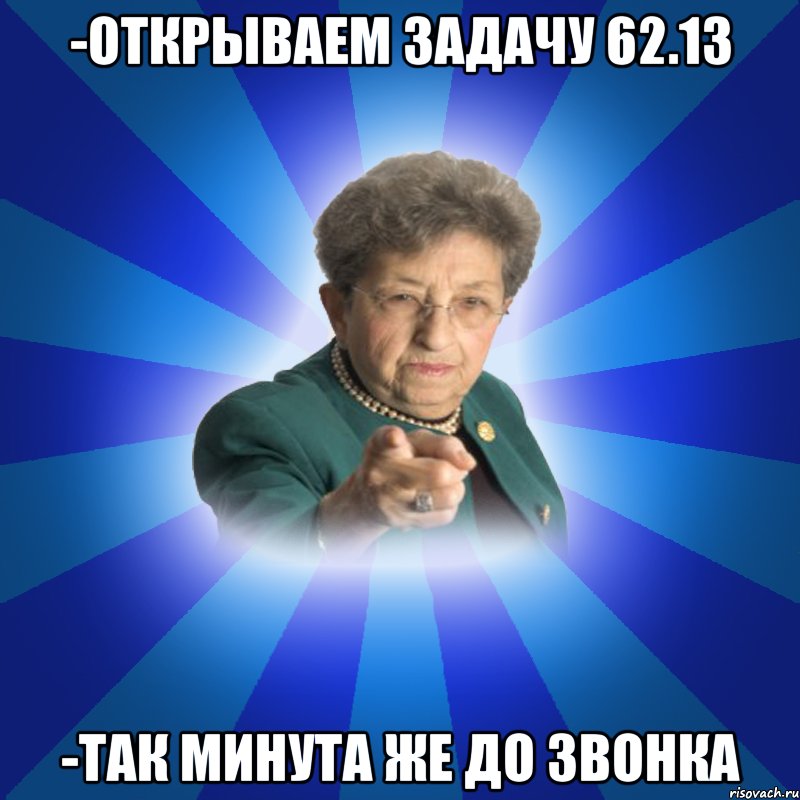 -Открываем задачу 62.13 -Так минута же до звонка, Мем Наталья Ивановна