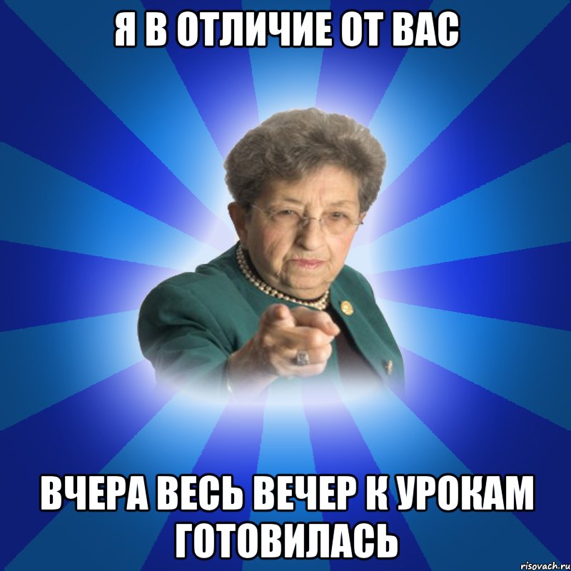 я в отличие от вас вчера весь вечер к урокам готовилась, Мем Наталья Ивановна