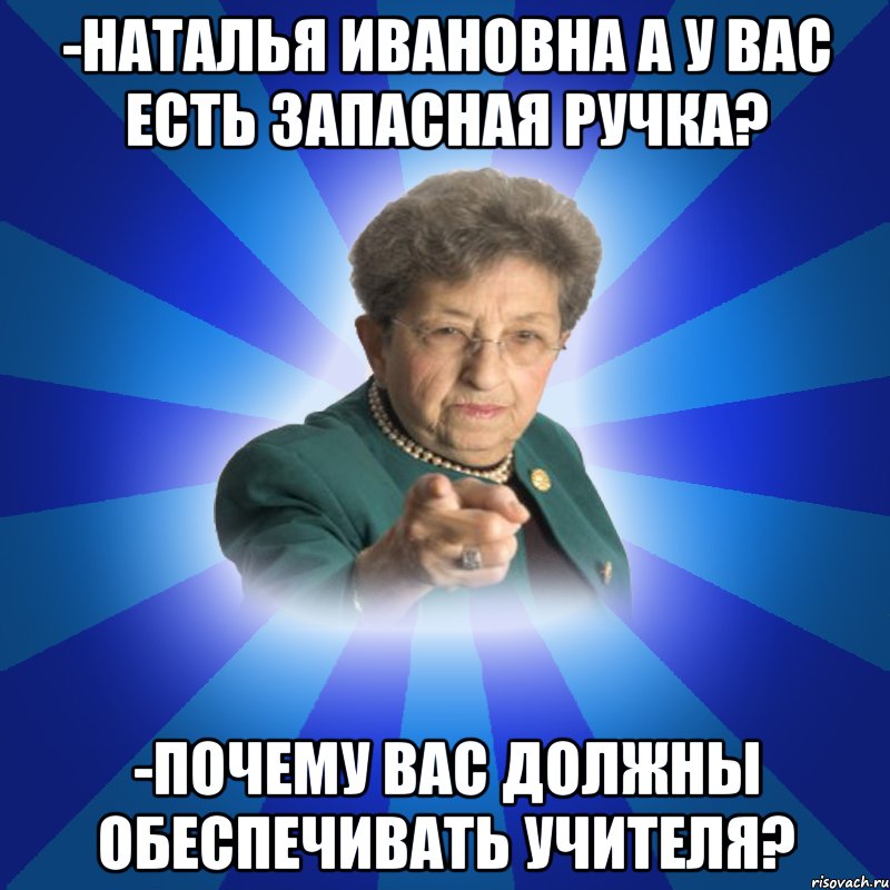 -Наталья Ивановна а у вас есть запасная ручка? -Почему вас должны обеспечивать учителя?, Мем Наталья Ивановна