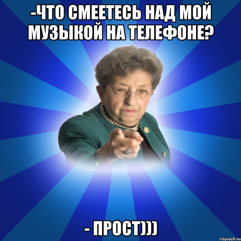 -Что смеетесь над мой музыкой на телефоне? - прост)))