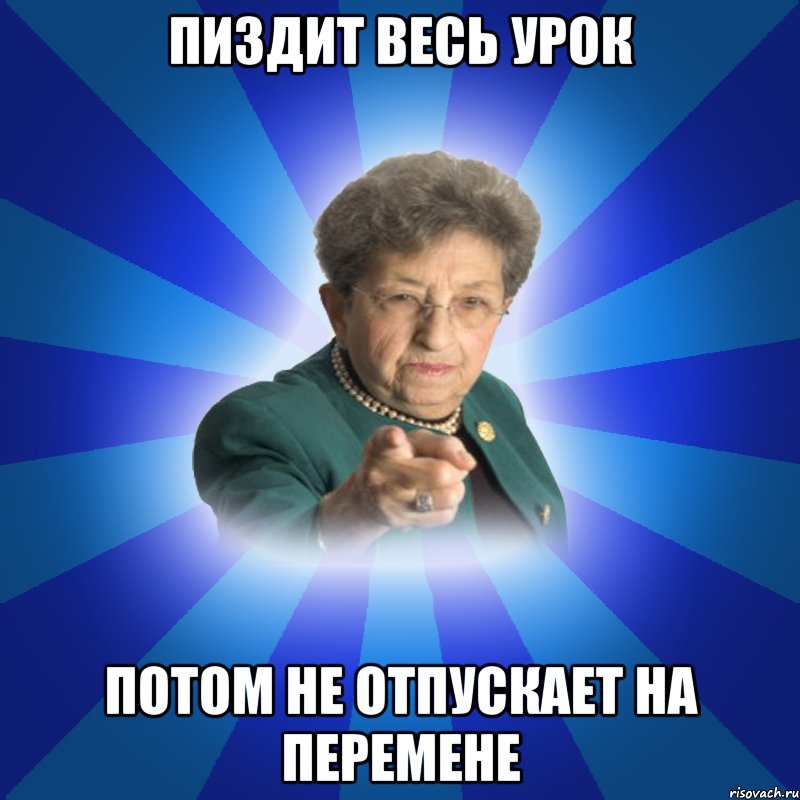 Пиздит весь урок потом не отпускает на перемене