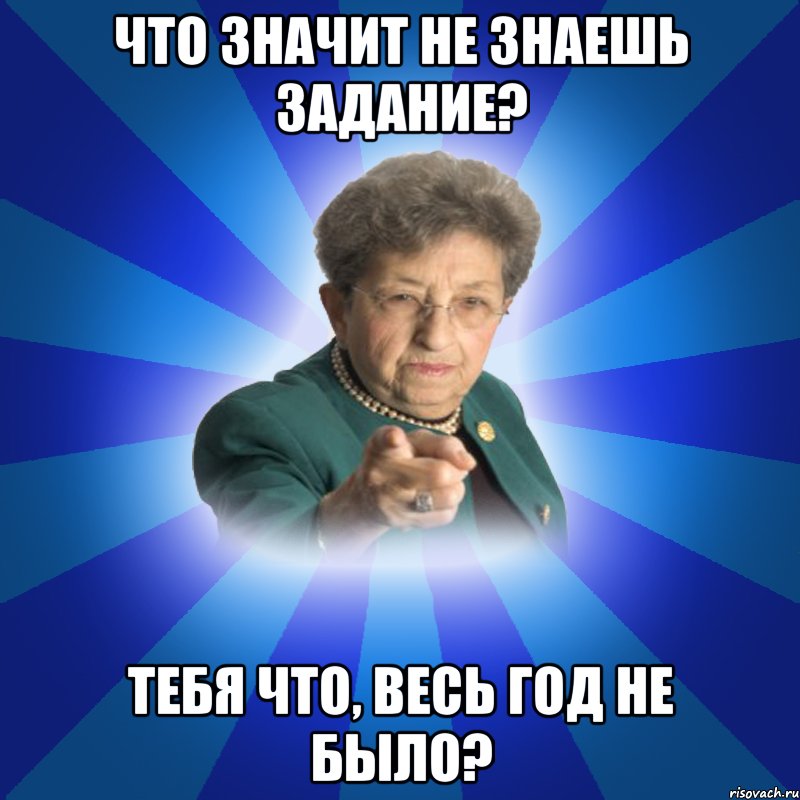 Что значит не знаешь задание? Тебя что, весь год не было?, Мем Наталья Ивановна