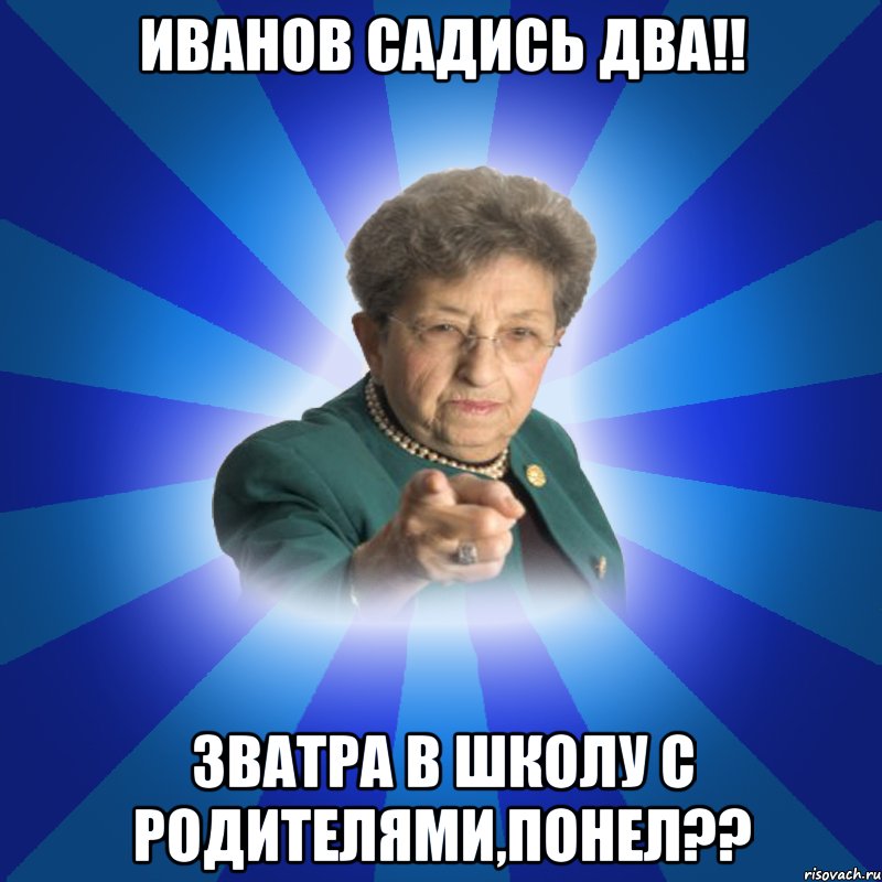 Иванов садись два!! Зватра в школу с родителями,понел??, Мем Наталья Ивановна