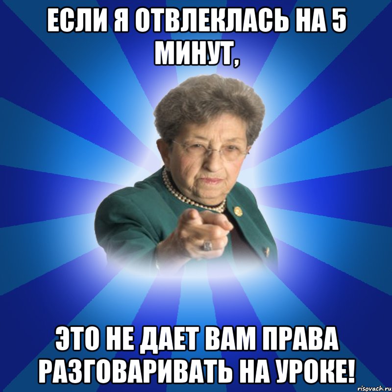 Если я отвлеклась на 5 минут, это не дает вам права разговаривать на уроке!, Мем Наталья Ивановна