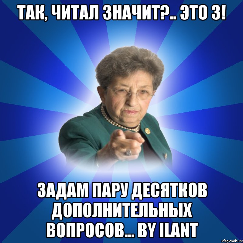 Так, читал значит?.. Это 3! Задам пару десятков дополнительных вопросов... by ILanT, Мем Наталья Ивановна