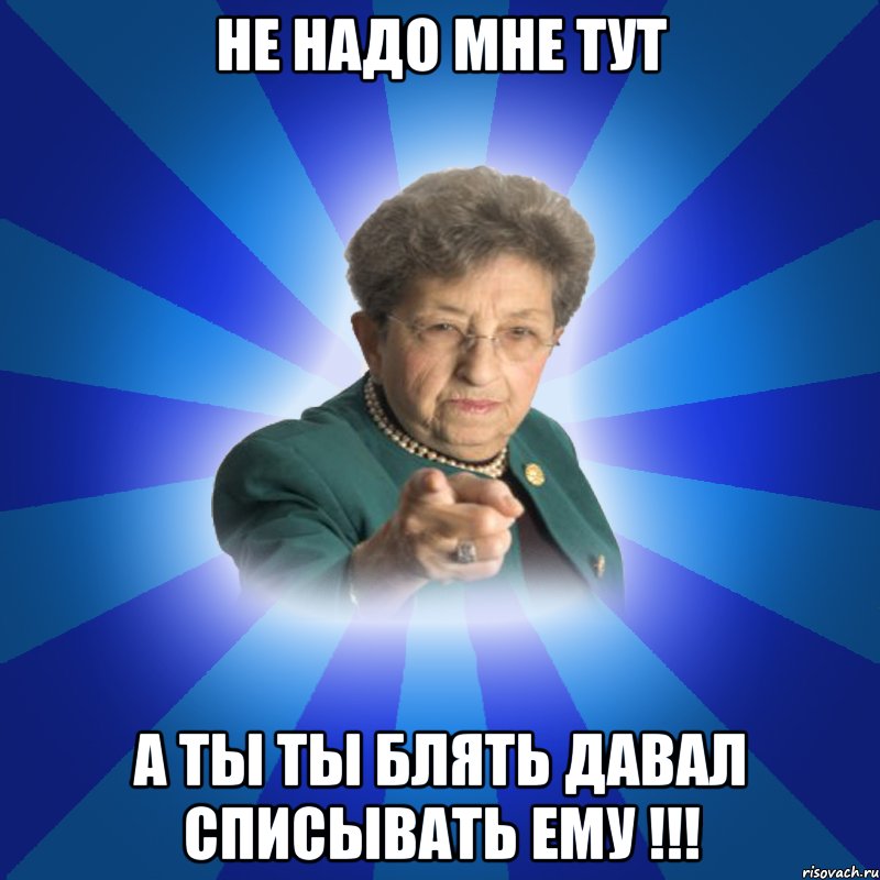 Не надо мне тут А ты ты блять давал списывать ему !!!, Мем Наталья Ивановна