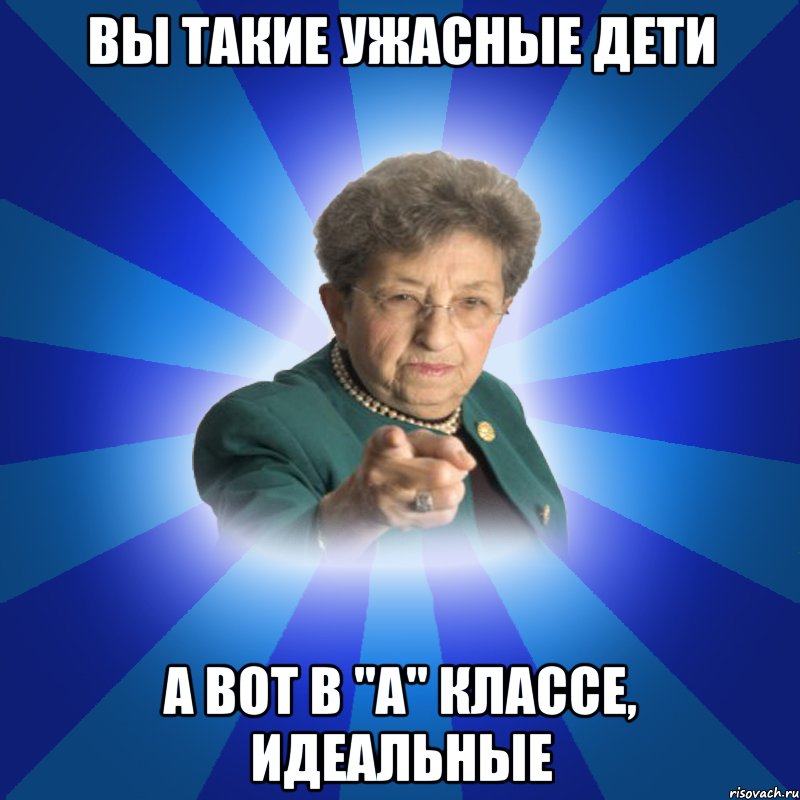 Вы такие ужасные дети а вот в "А" классе, идеальные, Мем Наталья Ивановна