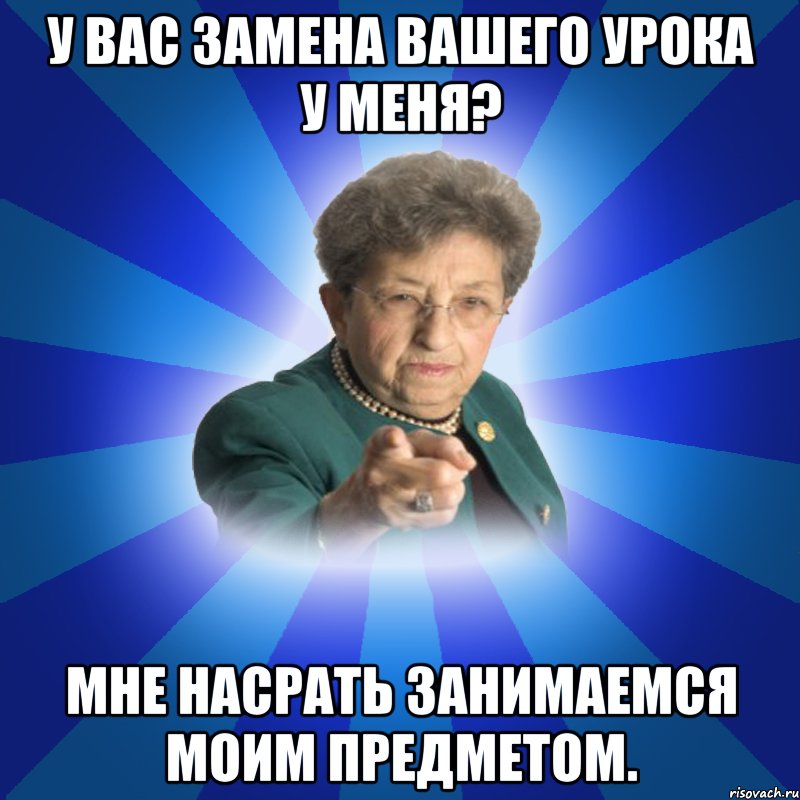 У вас замена вашего урока у меня? Мне насрать занимаемся моим предметом.