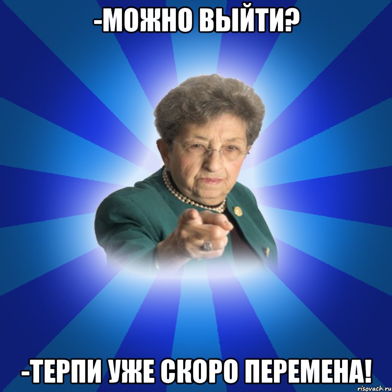 -Можно выйти? -Терпи уже скоро перемена!