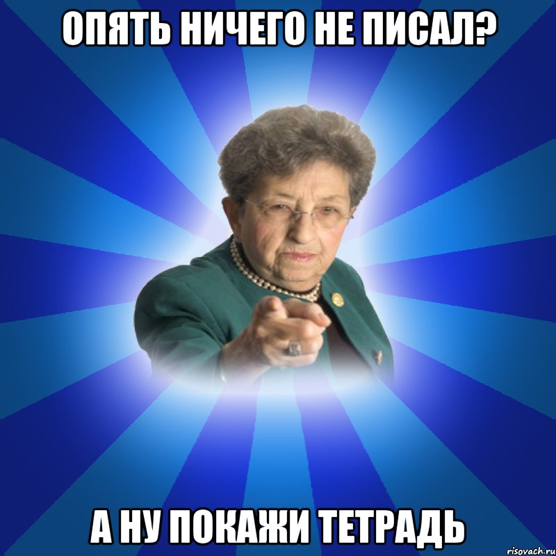 Опять ничего не писал? А ну покажи тетрадь, Мем Наталья Ивановна