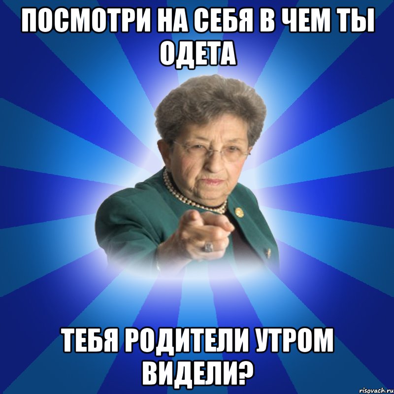 ПОСМОТРИ НА СЕБЯ В ЧЕМ ТЫ ОДЕТА ТЕБЯ РОДИТЕЛИ УТРОМ ВИДЕЛИ?