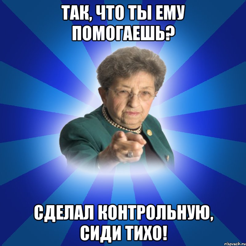 Так, что ты ему помогаешь? сделал контрольную, сиди тихо!, Мем Наталья Ивановна