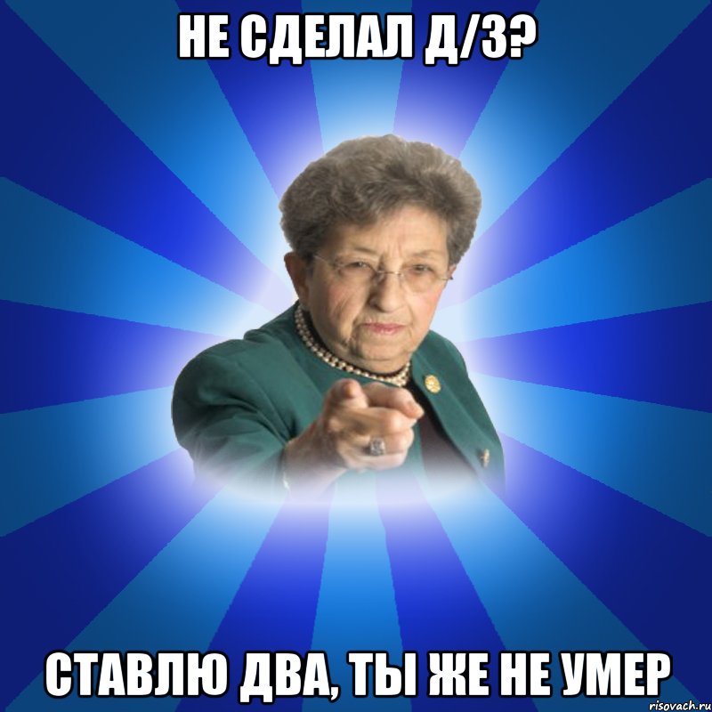 Не сделал д/з? Ставлю два, ты же не умер, Мем Наталья Ивановна