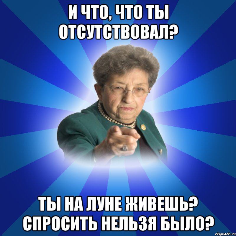 И что, что ты отсутствовал? Ты на Луне живешь? Спросить нельзя было?, Мем Наталья Ивановна