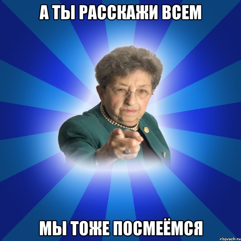 А ты расскажи всем мы тоже посмеёмся, Мем Наталья Ивановна