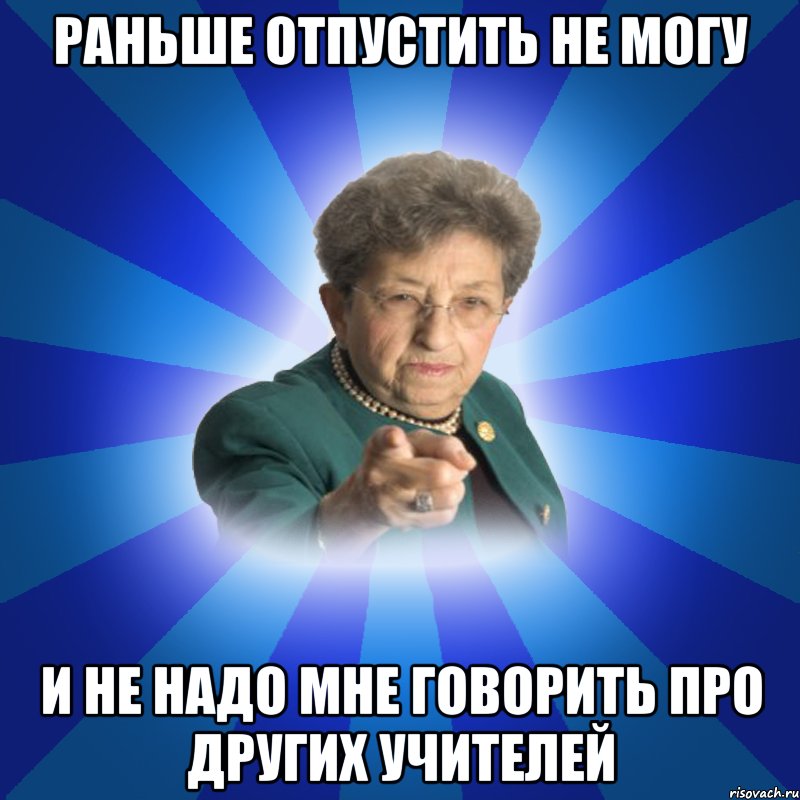 Раньше отпустить не могу И не надо мне говорить про других учителей, Мем Наталья Ивановна