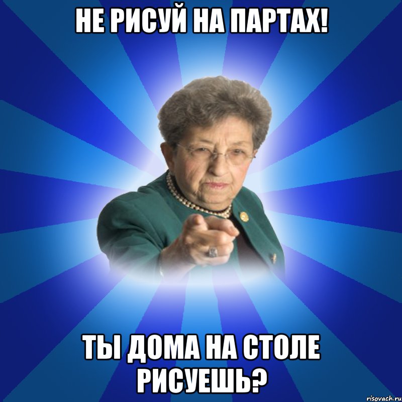 НЕ РИСУЙ НА ПАРТАХ! ТЫ ДОМА НА СТОЛЕ РИСУЕШЬ?, Мем Наталья Ивановна