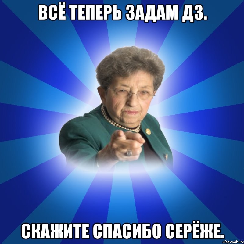 всё теперь задам дз. скажите спасибо Серёже., Мем Наталья Ивановна