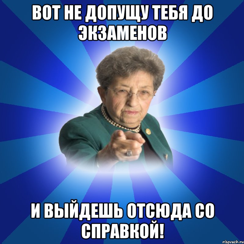 Вот не допущу тебя до экзаменов И выйдешь отсюда со справкой!, Мем Наталья Ивановна