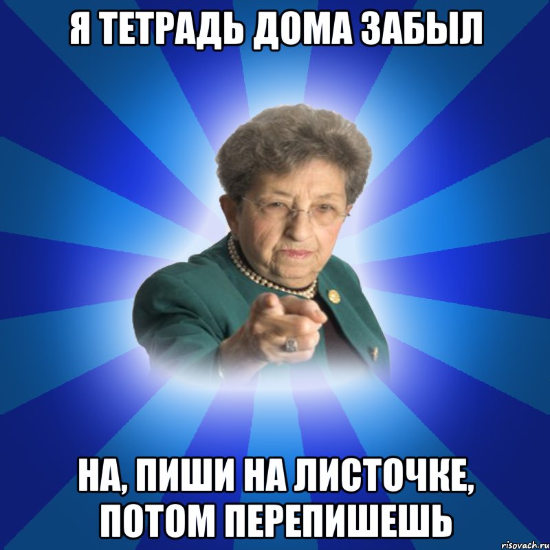 Я тетрадь дома забыл На, пиши на листочке, потом перепишешь, Мем Наталья Ивановна