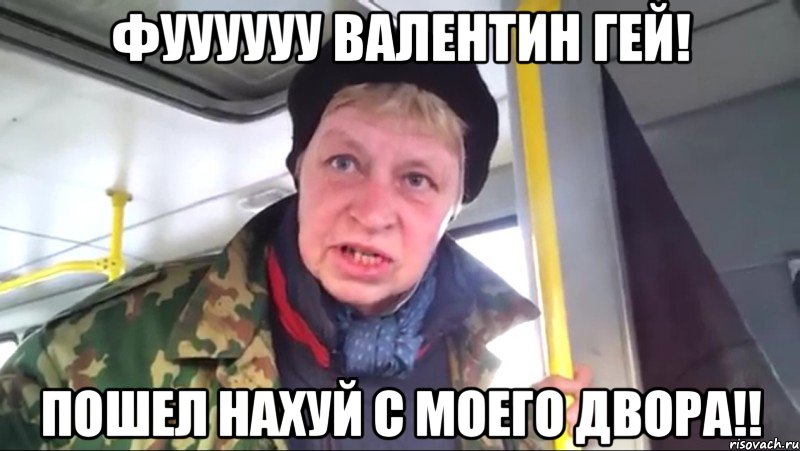 Фуууууу Валентин гей! пошел нахуй с моего двора!!