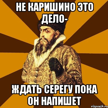 Не Каришино это дело- Ждать серегу пока он напишет, Мем Не царское это дело