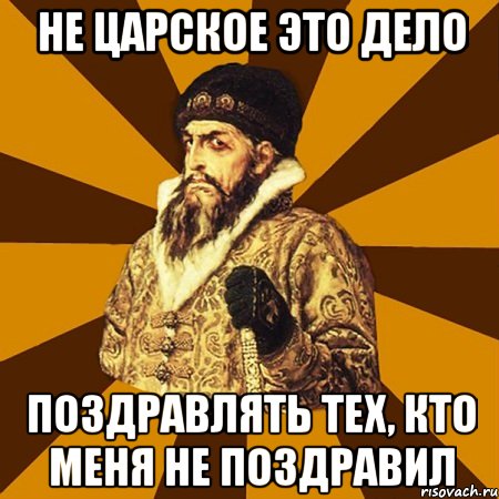 Не царское это дело поздравлять тех, кто меня не поздравил, Мем Не царское это дело