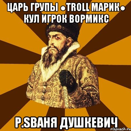 Царь Групы ●Troll Марик● Кул игрок вормикс P.SВаня Душкевич, Мем Не царское это дело